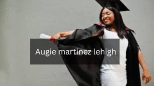 A Comprehensive Guide to augie martinez lehigh