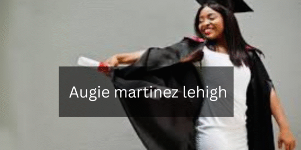 A Comprehensive Guide to augie martinez lehigh