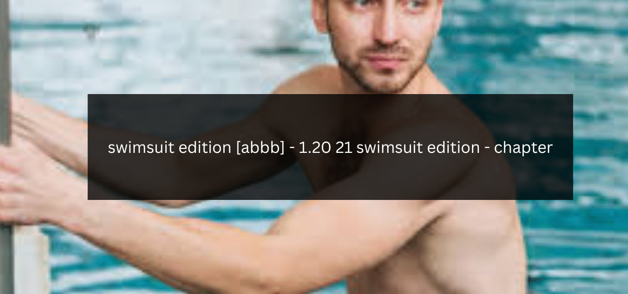 swimsuit edition [abbb] - 1.20 21 swimsuit edition - chapter